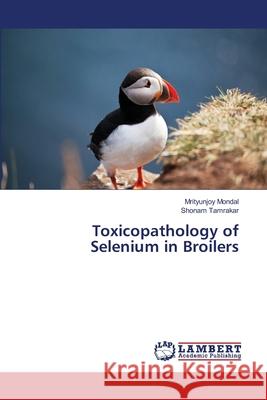 Toxicopathology of Selenium in Broilers Mondal, Mrityunjoy; Tamrakar, Shonam 9786139968633 LAP Lambert Academic Publishing