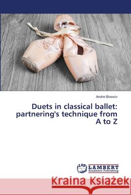 Duets in classical ballet: partnering's technique from A to Z Bossov, Andrei 9786139968640