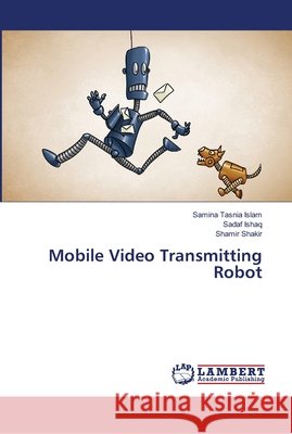 Mobile Video Transmitting Robot Islam, Samina Tasnia; Ishaq, Sadaf; Shakir, Shamir 9786139968978