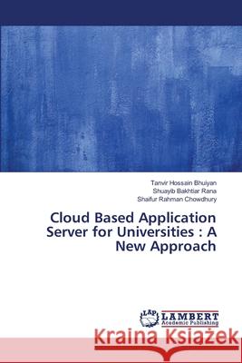 Cloud Based Application Server for Universities: A New Approach Bhuiyan, Tanvir Hossain 9786139970346 LAP Lambert Academic Publishing