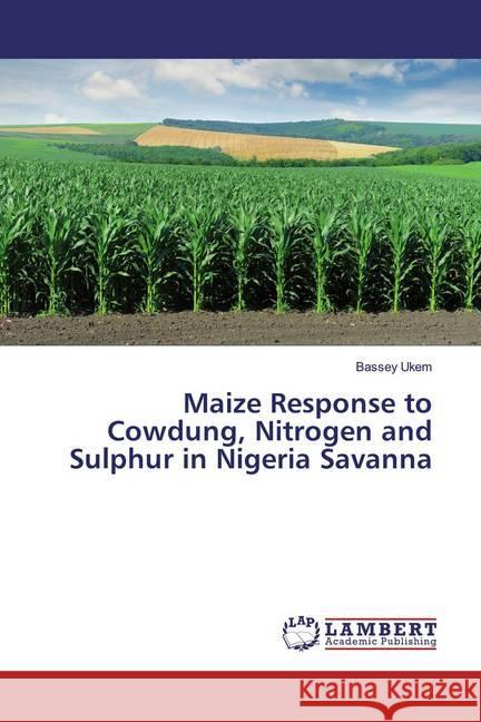 Maize Response to Cowdung, Nitrogen and Sulphur in Nigeria Savanna Ukem, Bassey 9786139970636 LAP Lambert Academic Publishing