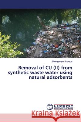 Removal of CU (II) from synthetic waste water using natural adsorbents Sharada, Shanigarapu 9786139971190 LAP Lambert Academic Publishing