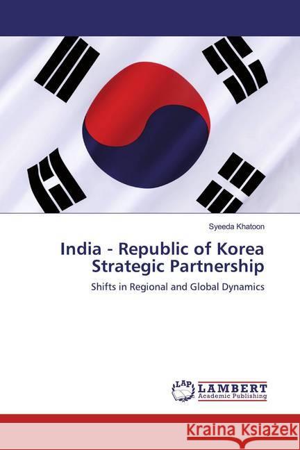 India - Republic of Korea Strategic Partnership : Shifts in Regional and Global Dynamics Khatoon, Syeeda 9786139971480