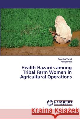 Health Hazards among Tribal Farm Women in Agricultural Operations Tiwari, Anamika; Patel, Neerja 9786139971756 LAP Lambert Academic Publishing