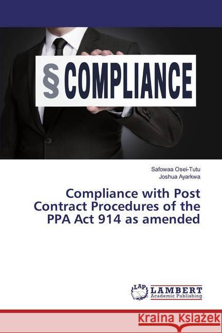 Compliance with Post Contract Procedures of the PPA Act 914 as amended Osei-Tutu, Safowaa; Ayarkwa, Joshua 9786139971817 LAP Lambert Academic Publishing