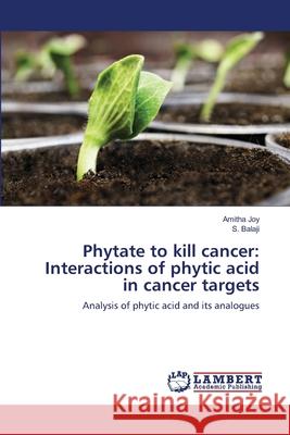 Phytate to kill cancer: Interactions of phytic acid in cancer targets Joy, Amitha 9786139972449