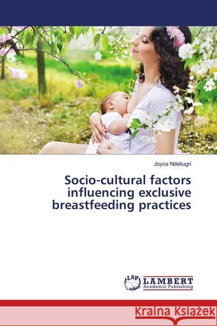 Socio-cultural factors influencing exclusive breastfeeding practices Ndekugri, Joyce 9786139972890 LAP Lambert Academic Publishing