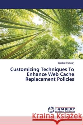 Customizing Techniques To Enhance Web Cache Replacement Policies Krishnan, Geetha 9786139974658