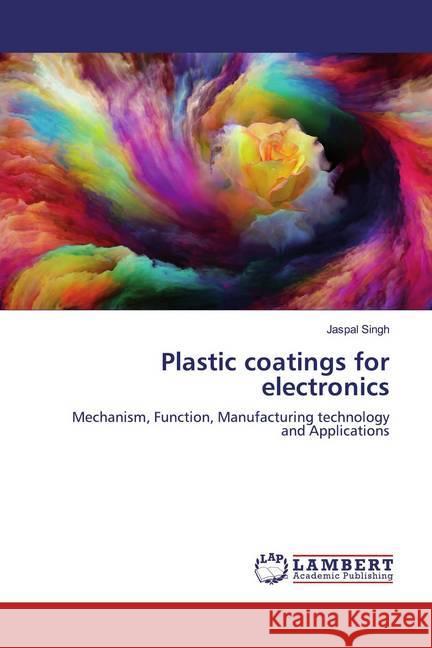 Plastic coatings for electronics : Mechanism, Function, Manufacturing technology and Applications Singh, Jaspal 9786139974931 LAP Lambert Academic Publishing