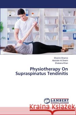 Physiotherapy On Supraspinatus Tendinitis Shamsi, Sharick; Al Shehri, Abdullah; Khan, Shabana 9786139975020