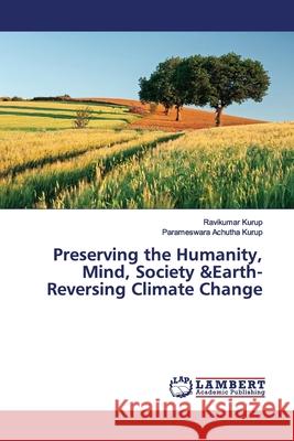 Preserving the Humanity, Mind, Society &Earth-Reversing Climate Change Kurup, Ravikumar; Achutha Kurup, Parameswara 9786139976409 LAP Lambert Academic Publishing