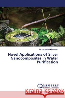 Novel Applications of Silver Nanocomposites in Water Purification Mohammed, Asmaa Nady 9786139976935 LAP Lambert Academic Publishing