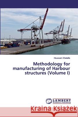 Methodology for manufacturing of Harbour structures (Volume I) Khelalfa, Houssam 9786139977284 LAP Lambert Academic Publishing