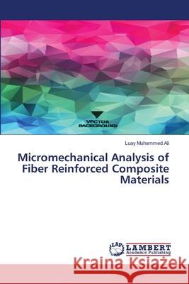 Micromechanical Analysis of Fiber Reinforced Composite Materials Luay Muhammed Ali 9786139977970 LAP Lambert Academic Publishing