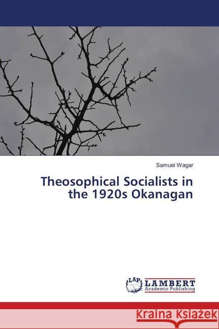 Theosophical Socialists in the 1920s Okanagan Wagar, Samuel 9786139978007 LAP Lambert Academic Publishing