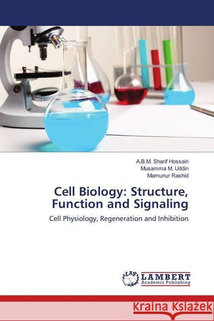 Cell Biology: Structure, Function and Signaling : Cell Physiology, Regeneration and Inhibition Hossain, A.B.M. Sharif; Uddin, Musamma M.; Rashid, Mamunur 9786139980826