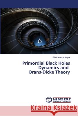 Primordial Black Holes Dynamics and Brans-Dicke Theory Nayak, Bibekananda 9786139981731