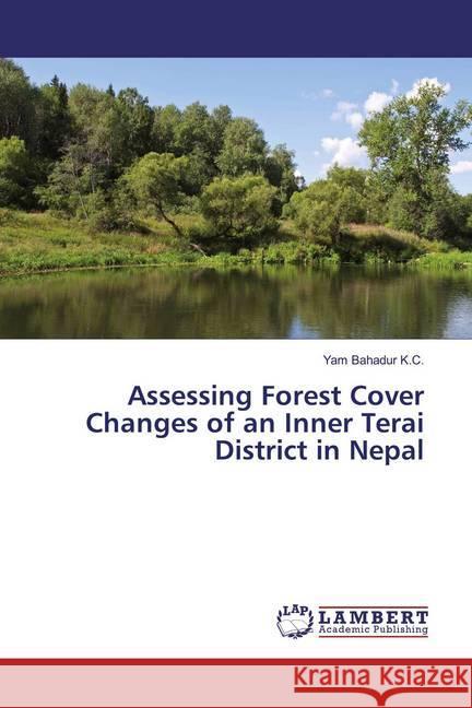 Assessing Forest Cover Changes of an Inner Terai District in Nepal K.C., Yam Bahadur 9786139982363 LAP Lambert Academic Publishing