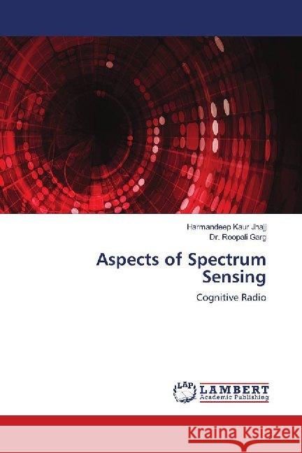 Aspects of Spectrum Sensing : Cognitive Radio Jhajj, Harmandeep Kaur; Garg, Roopali 9786139982585 LAP Lambert Academic Publishing