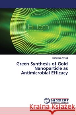 Green Synthesis of Gold Nanoparticle as Antimicrobial Efficacy Ahmed, Mohamed 9786139982905 LAP Lambert Academic Publishing