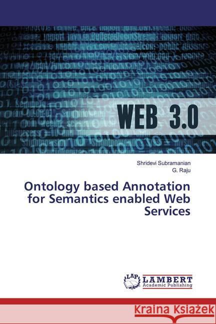 Ontology based Annotation for Semantics enabled Web Services Subramanian, Shridevi; Raju, G. 9786139983063