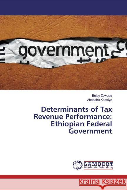Determinants of Tax Revenue Performance: Ethiopian Federal Government Zewude, Belay; Kassiye, Abebahu 9786139983650 LAP Lambert Academic Publishing