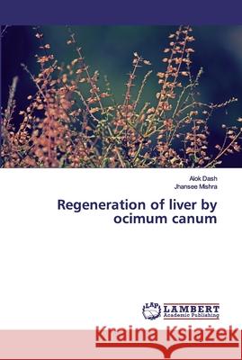 Regeneration of liver by ocimum canum Dash, Alok; Mishra, Jhansee 9786139984138