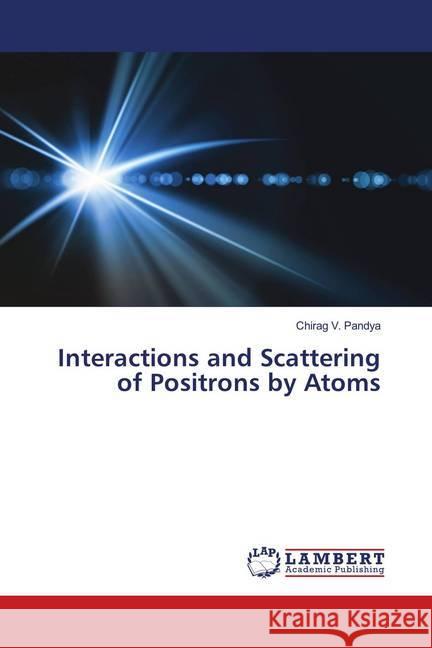 Interactions and Scattering of Positrons by Atoms Pandya, Chirag V. 9786139984930