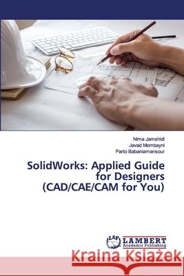 SolidWorks: Applied Guide for Designers (CAD/CAE/CAM for You) Nima Jamshidi, Javad Mombayni, Parto Babaniamansour 9786139985791