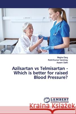 Azilsartan vs Telmisartan - Which is better for raised Blood Pressure? Garg, Megha; Varshney, Rohit Kumar; Sethi, Aseem 9786139986071