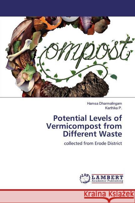 Potential Levels of Vermicompost from Different Waste : collected from Erode District DHARMALINGAM, HAMSA; P., Karthika 9786139986262