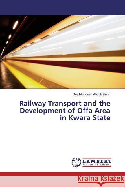 Railway Transport and the Development of Offa Area in Kwara State Abdulsalami, Deji Muyideen 9786139986798 LAP Lambert Academic Publishing