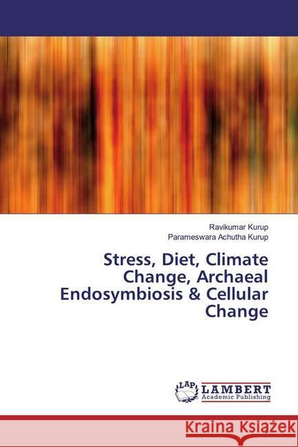 Stress, Diet, Climate Change, Archaeal Endosymbiosis & Cellular Change Kurup, Ravikumar; Achutha Kurup, Parameswara 9786139987726 LAP Lambert Academic Publishing