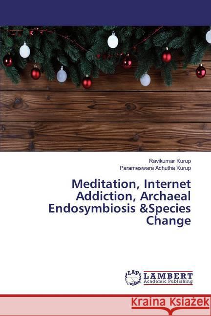 Meditation, Internet Addiction, Archaeal Endosymbiosis &Species Change Kurup, Ravikumar; Achutha Kurup, Parameswara 9786139987801 LAP Lambert Academic Publishing