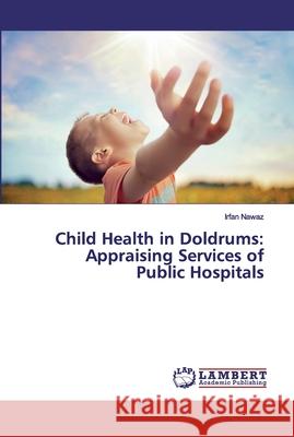 Child Health in Doldrums: Appraising Services of Public Hospitals Nawaz, Irfan 9786139988105 LAP Lambert Academic Publishing