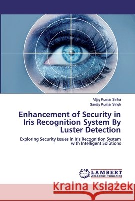 Enhancement of Security in Iris Recognition System By Luster Detection : Exploring Security Issues in Iris Recognition System with Intelligent Solutions Sinha, Vijay Kumar; Singh, Sanjay Kumar 9786139989584