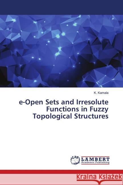 e-Open Sets and Irresolute Functions in Fuzzy Topological Structures Kamala, K. 9786139990290 LAP Lambert Academic Publishing