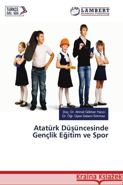 Atatürk Düsüncesinde Gençlik Egitim ve Spor Yazici, Doç. Dr. Ahmet Gökhan; Sönmez, Dr. Ögr. Üyesi Selami 9786139991501