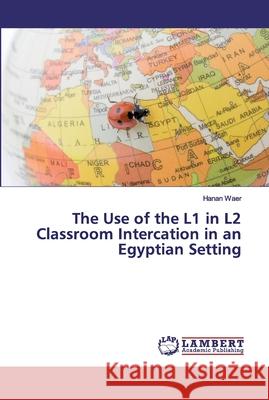 The Use of the L1 in L2 Classroom Intercation in an Egyptian Setting Waer, Hanan 9786139991761