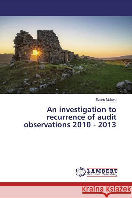 An investigation to recurrence of audit observations 2010 - 2013 Mabwe, Evans 9786139993109 LAP Lambert Academic Publishing