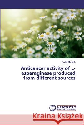 Anticancer activity of L-asparaginase produced from different sources Moharib, Sorial 9786139993369 LAP Lambert Academic Publishing