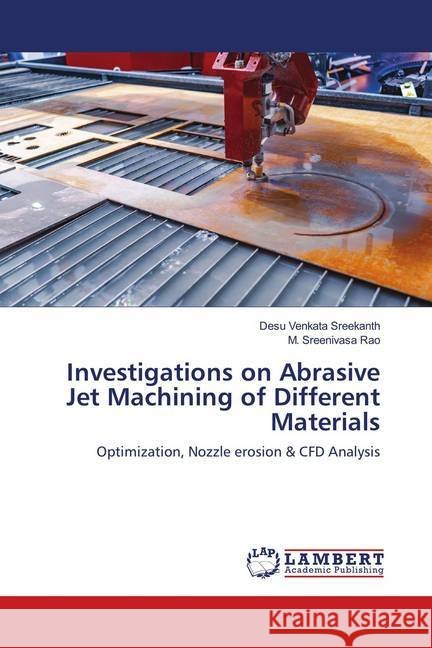 Investigations on Abrasive Jet Machining of Different Materials : Optimization, Nozzle erosion & CFD Analysis Venkata Sreekanth, Desu; Sreenivasa Rao, M. 9786139993796