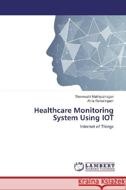 Healthcare Monitoring System Using IOT : Internet of Things Mathiyazhagan, Thenmozhi; Ramalingam, Ahila 9786139993833