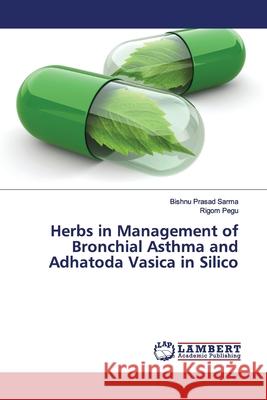 Herbs in Management of Bronchial Asthma and Adhatoda Vasica in Silico Sarma, Bishnu Prasad; Pegu, Rigom 9786139994120