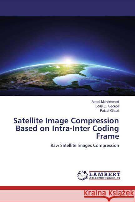 Satellite Image Compression Based on Intra-Inter Coding Frame : Raw Satellite Images Compression Mohammed, Aseel; George, Loay E.; Ghazi, Faisel 9786139995264