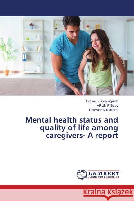 Mental health status and quality of life among caregivers- A report Boralingaiah, Prakash; Baby, ARUN P; Kulkarni, PRAVEEN 9786139995813