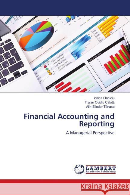 Financial Accounting and Reporting : A Managerial Perspective Oncioiu, Ionica; Calota, Traian Ovidiu; Tanase, Alin-Eliodor 9786139995936 LAP Lambert Academic Publishing