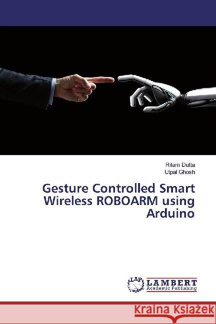 Gesture Controlled Smart Wireless ROBOARM using Arduino Dutta, Ritam; Ghosh, Utpal 9786139997466