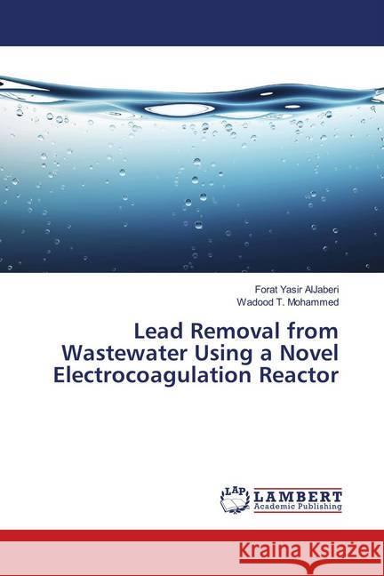 Lead Removal from Wastewater Using a Novel Electrocoagulation Reactor AlJaberi, Forat Yasir; T. Mohammed, Wadood 9786139998982 LAP Lambert Academic Publishing