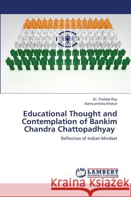 Educational Thought and Contemplation of Bankim Chandra Chattopadhyay Dr Prohlad Roy, Samsunnisha Khatun 9786139999033 LAP Lambert Academic Publishing